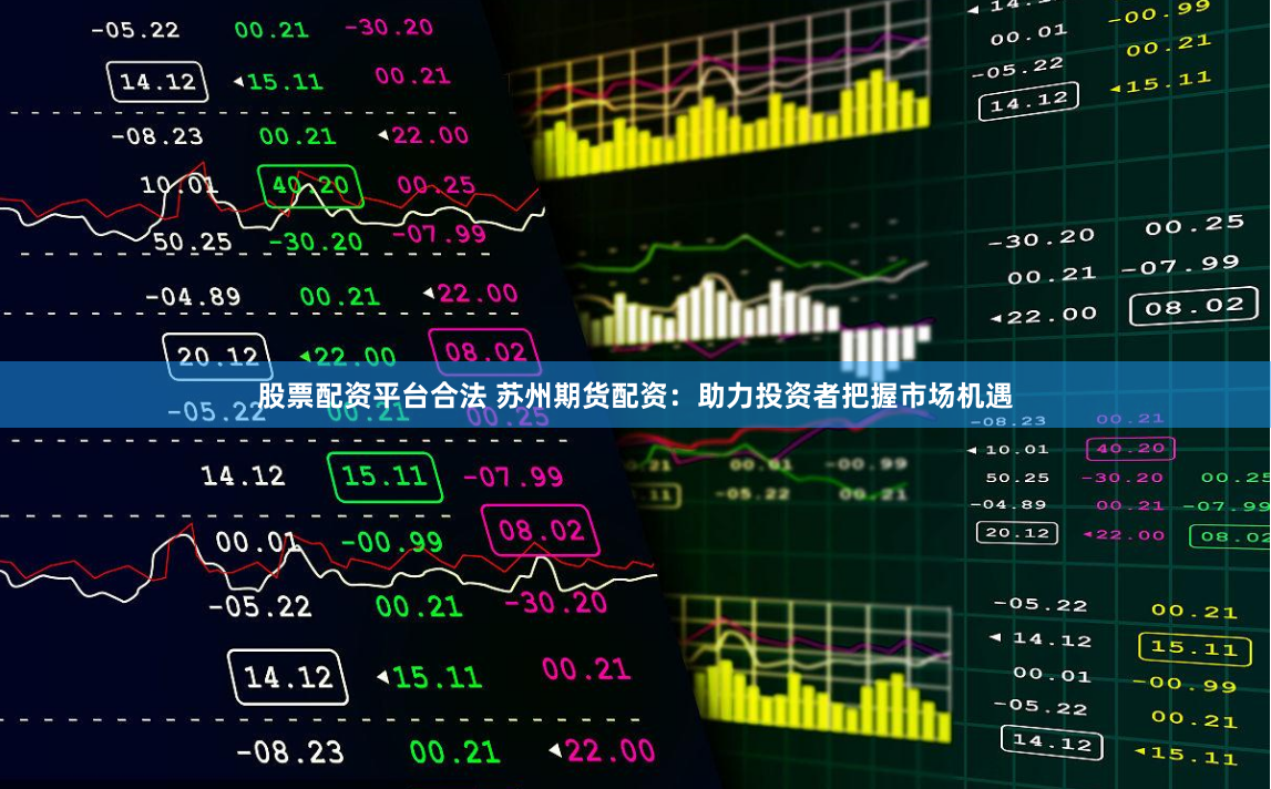 股票配资平台合法 苏州期货配资：助力投资者把握市场机遇