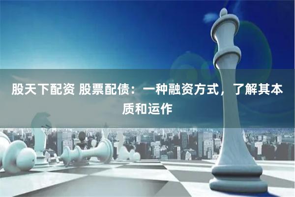 股天下配资 股票配债：一种融资方式，了解其本质和运作