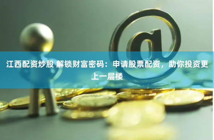 江西配资炒股 解锁财富密码：申请股票配资，助你投资更上一层楼