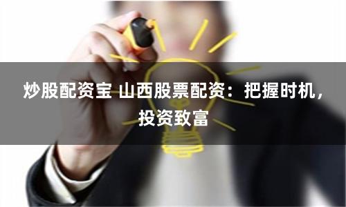 炒股配资宝 山西股票配资：把握时机，投资致富