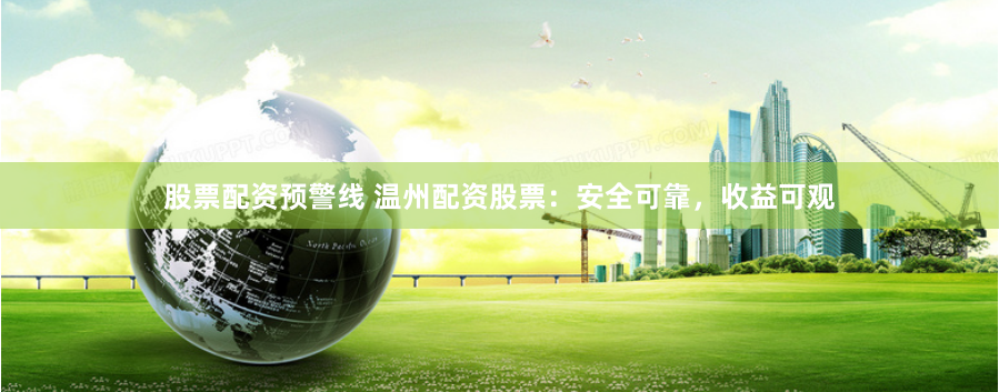 股票配资预警线 温州配资股票：安全可靠，收益可观