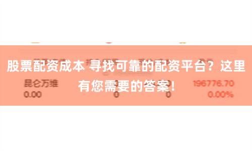 股票配资成本 寻找可靠的配资平台？这里有您需要的答案！