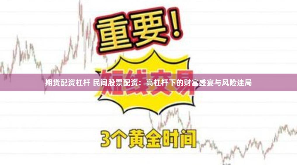 期货配资杠杆 民间股票配资：高杠杆下的财富盛宴与风险迷局