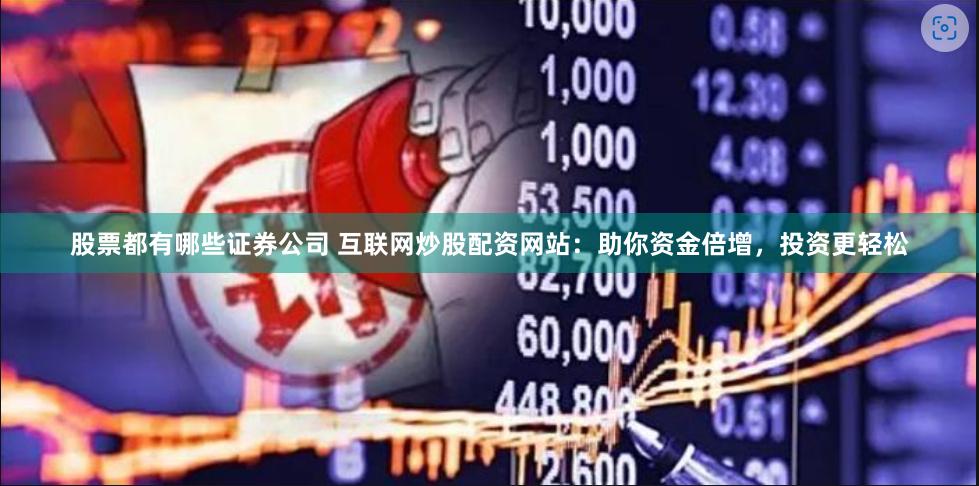股票都有哪些证券公司 互联网炒股配资网站：助你资金倍增，投资更轻松