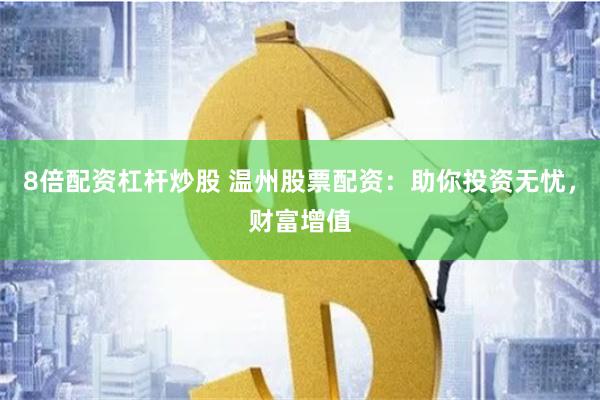 8倍配资杠杆炒股 温州股票配资：助你投资无忧，财富增值