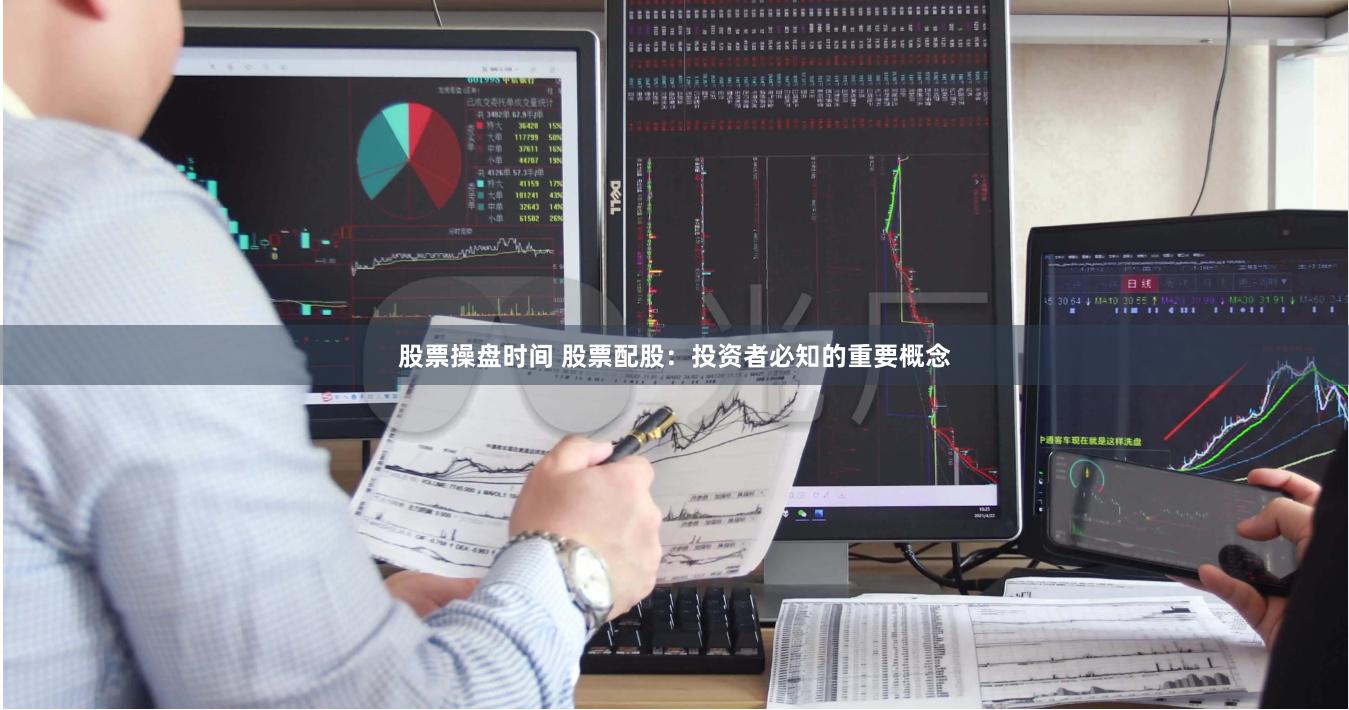 股票操盘时间 股票配股：投资者必知的重要概念
