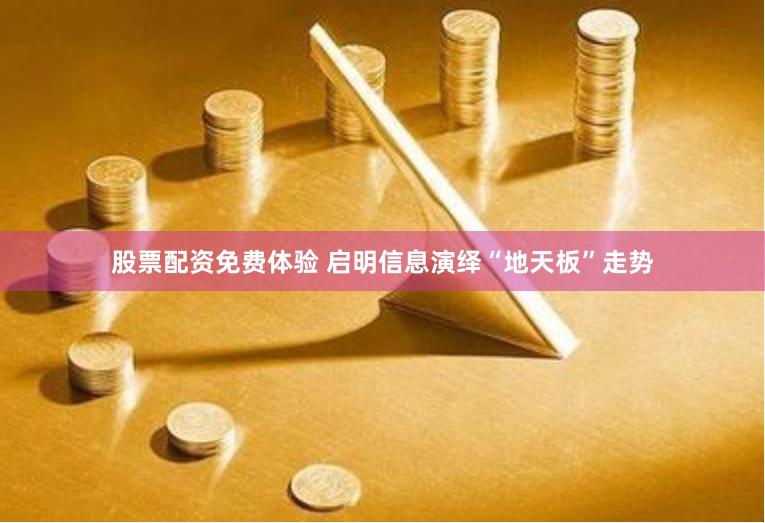 股票配资免费体验 启明信息演绎“地天板”走势