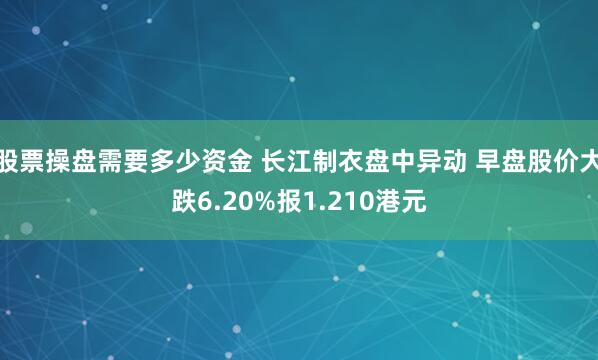 股票操盘需要多少资金 长江制衣盘中异动 早盘股价大跌6.20%报1.210港元