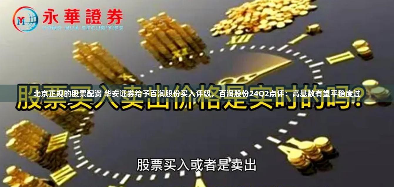 北京正规的股票配资 华安证券给予百润股份买入评级，百润股份24Q2点评：高基数有望平稳度过