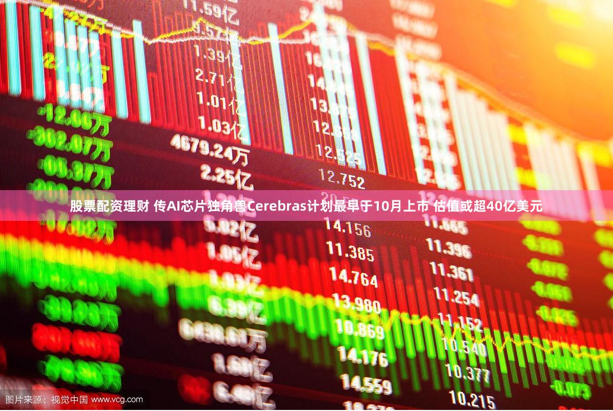 股票配资理财 传AI芯片独角兽Cerebras计划最早于10月上市 估值或超40亿美元