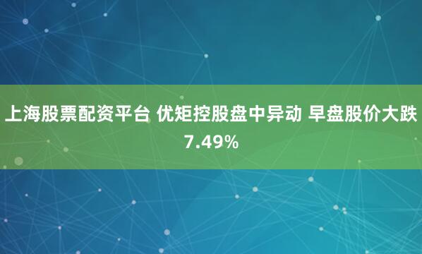 上海股票配资平台 优矩控股盘中异动 早盘股价大跌7.49%
