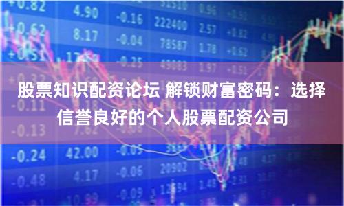 股票知识配资论坛 解锁财富密码：选择信誉良好的个人股票配资公司