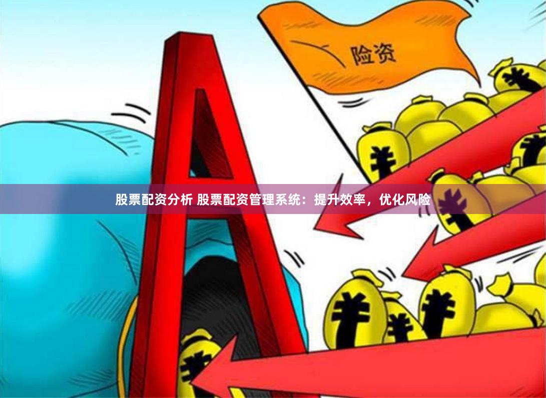 股票配资分析 股票配资管理系统：提升效率，优化风险