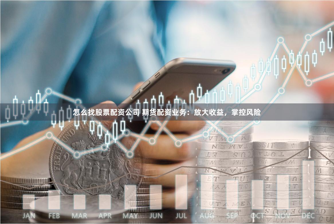 怎么找股票配资公司 期货配资业务：放大收益，掌控风险