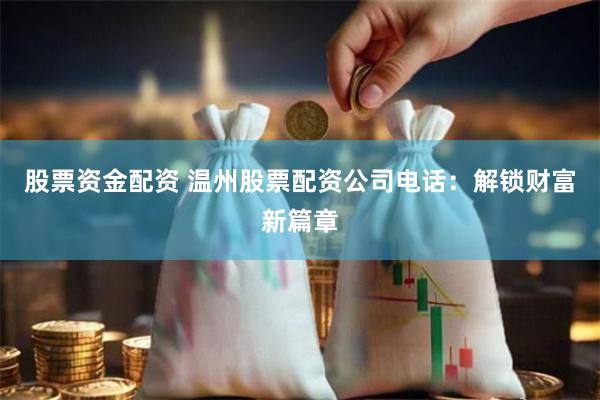 股票资金配资 温州股票配资公司电话：解锁财富新篇章