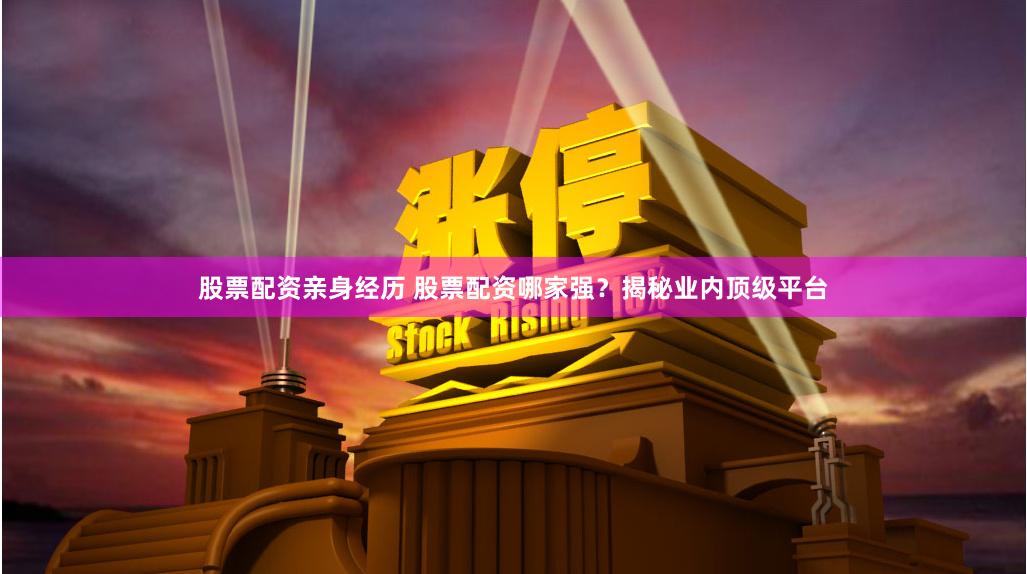 股票配资亲身经历 股票配资哪家强？揭秘业内顶级平台