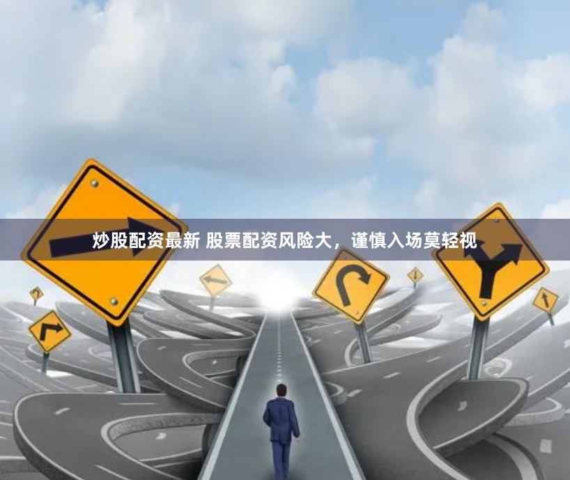 炒股配资最新 股票配资风险大，谨慎入场莫轻视