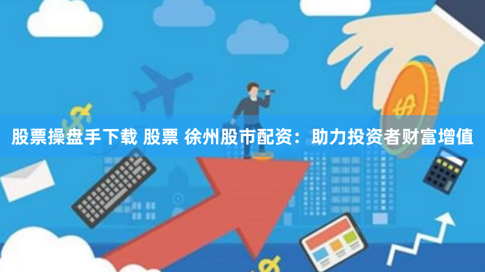 股票操盘手下载 股票 徐州股市配资：助力投资者财富增值