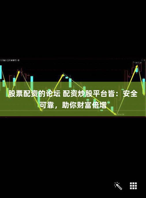 股票配资的论坛 配资炒股平台皆:安全可靠,助你财富倍增