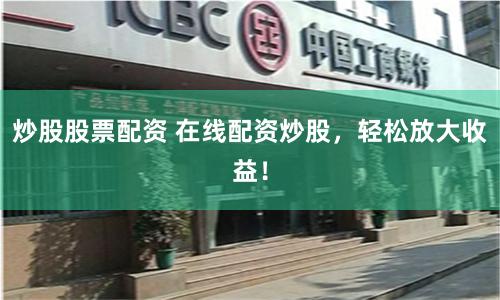 炒股股票配资 在线配资炒股,轻松放大收益!