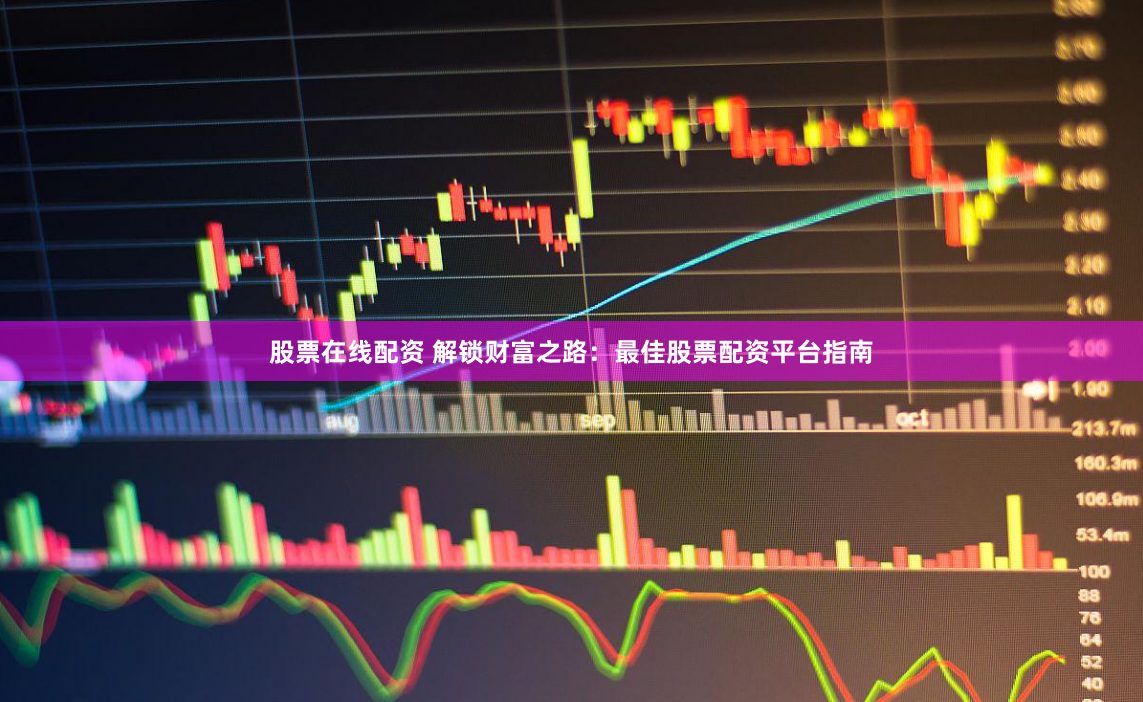 股票在线配资 解锁财富之路:最佳股票配资平台指南