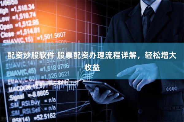配资炒股软件 股票配资办理流程详解,轻松增大收益