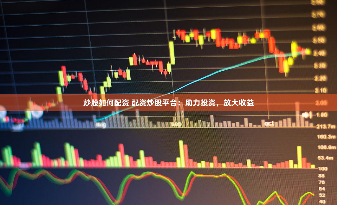 炒股如何配资 配资炒股平台:助力投资,放大收益