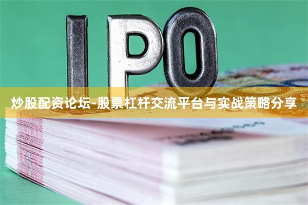 炒股配资论坛-股票杠杆交流平台与实战策略分享