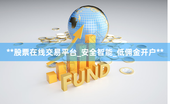 **股票在线交易平台_安全智能_低佣金开户**