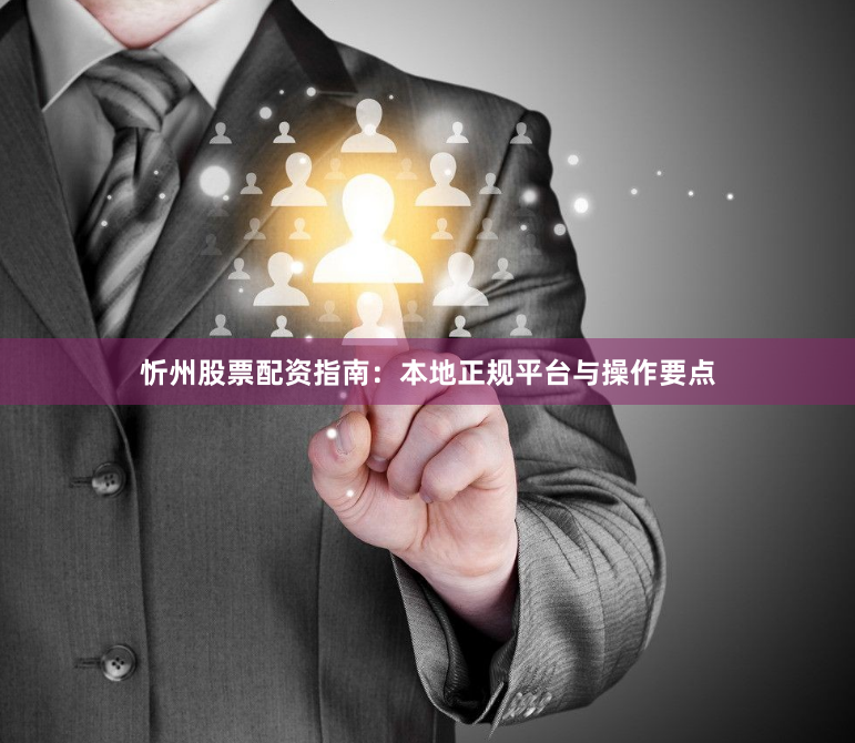 忻州股票配资指南：本地正规平台与操作要点