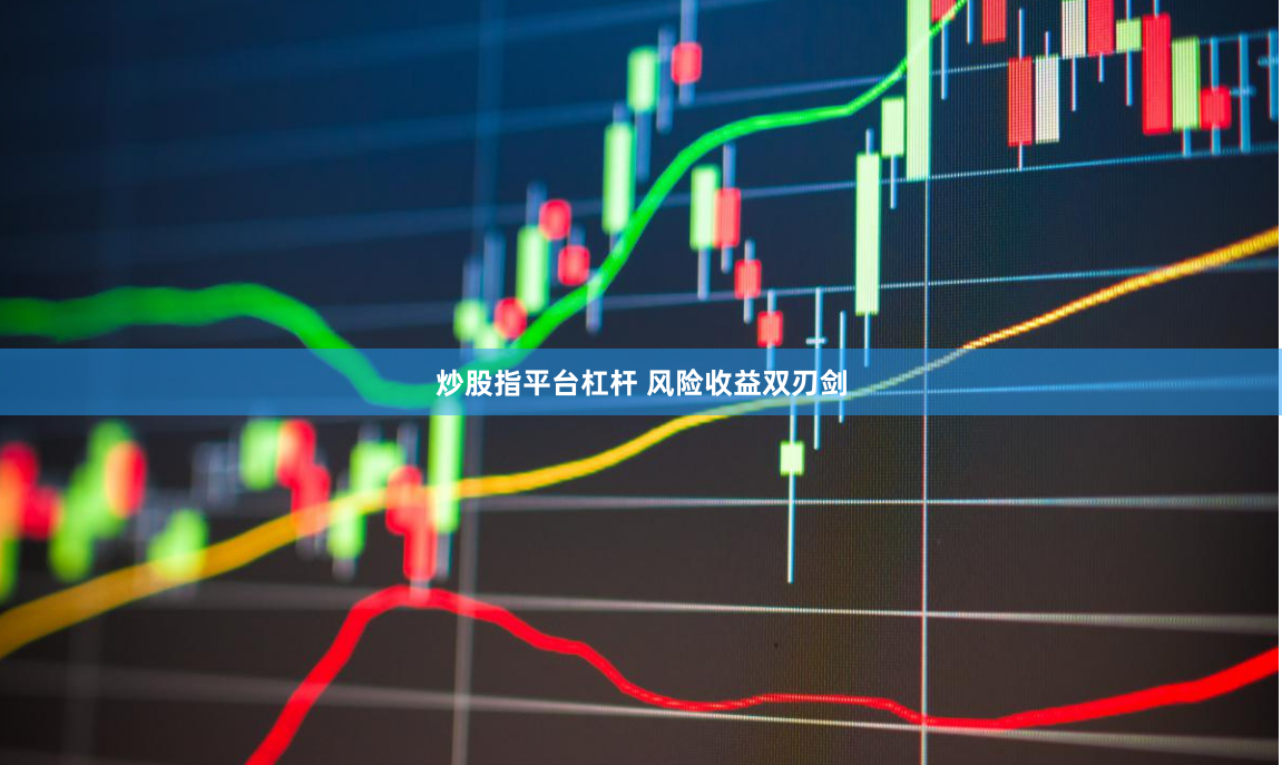 炒股指平台杠杆 风险收益双刃剑
