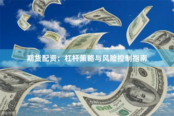 期货配资：杠杆策略与风险控制指南