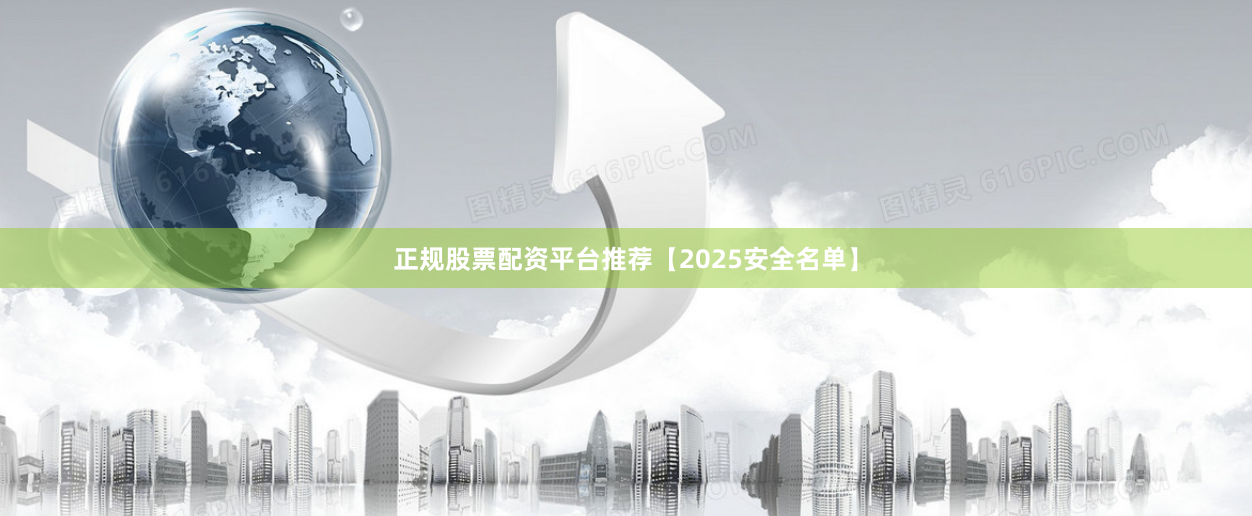 正规股票配资平台推荐【2025安全名单】