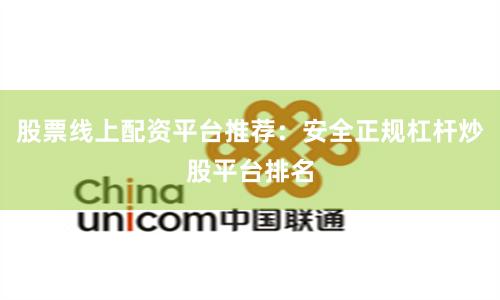 股票线上配资平台推荐：安全正规杠杆炒股平台排名