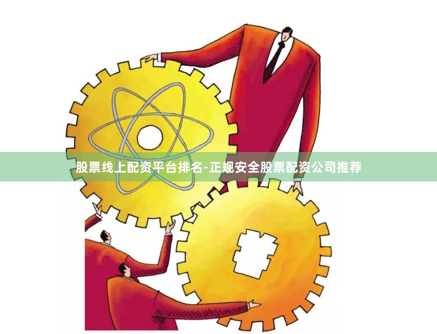 股票线上配资平台排名-正规安全股票配资公司推荐