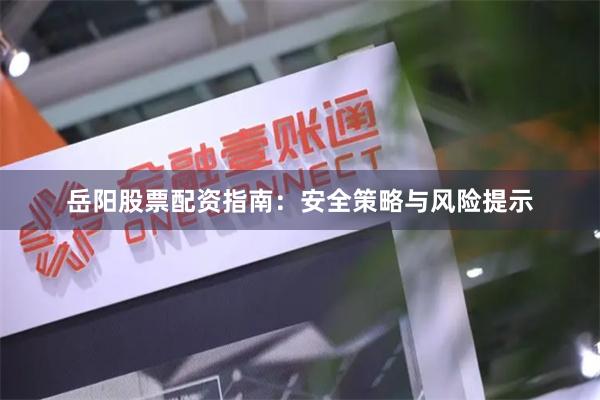 岳阳股票配资指南：安全策略与风险提示