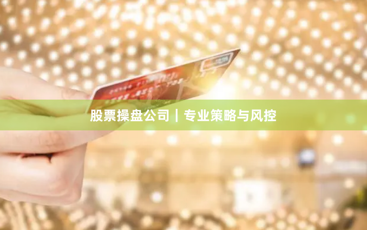 股票操盘公司｜专业策略与风控