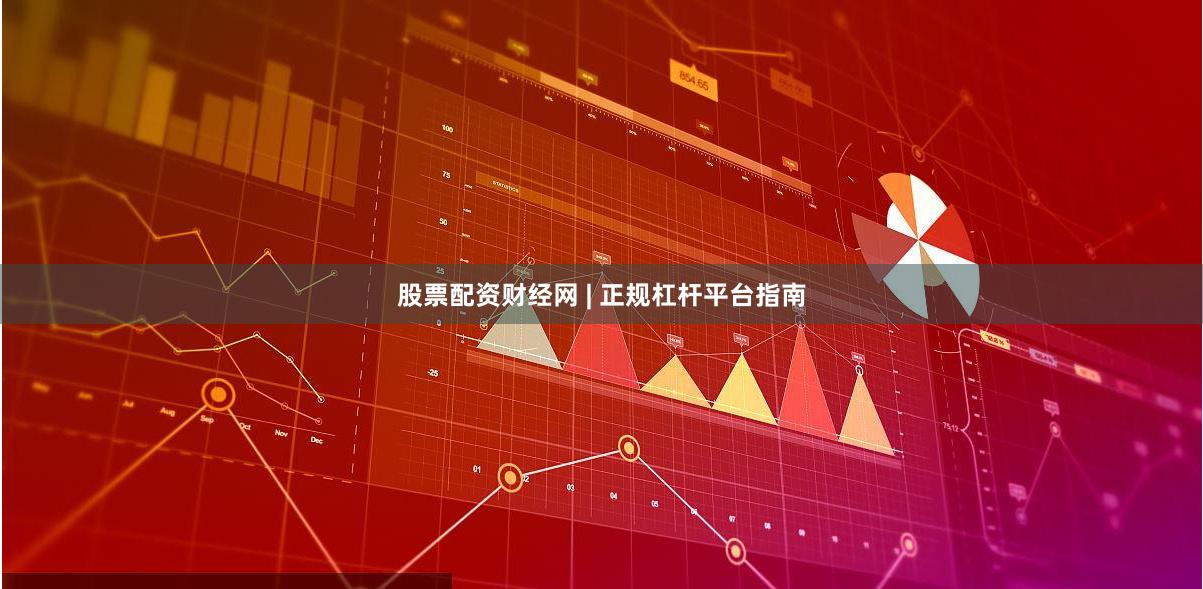 股票配资财经网 | 正规杠杆平台指南