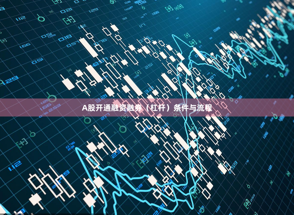 A股开通融资融券(杠杆)条件与流程