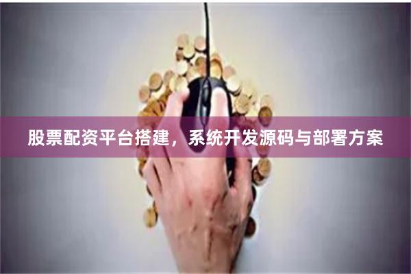 股票配资平台搭建，系统开发源码与部署方案