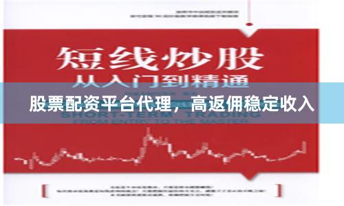 股票配资平台代理，高返佣稳定收入