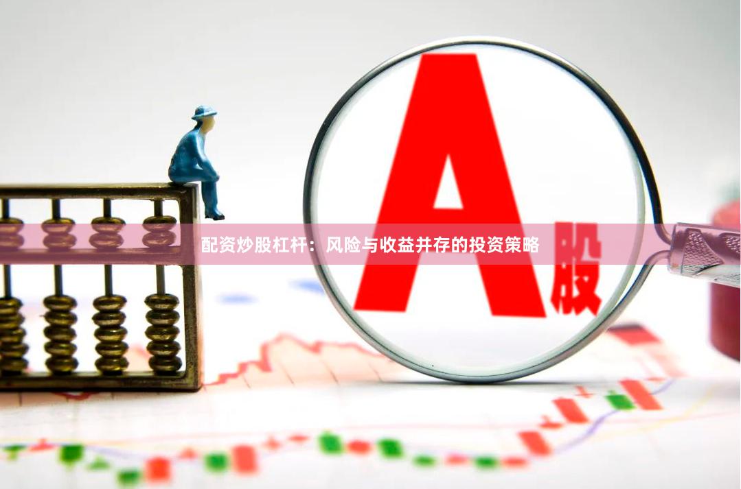 配资炒股杠杆:风险与收益并存的投资策略