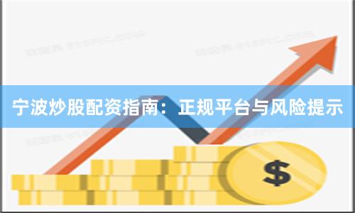 宁波炒股配资指南：正规平台与风险提示