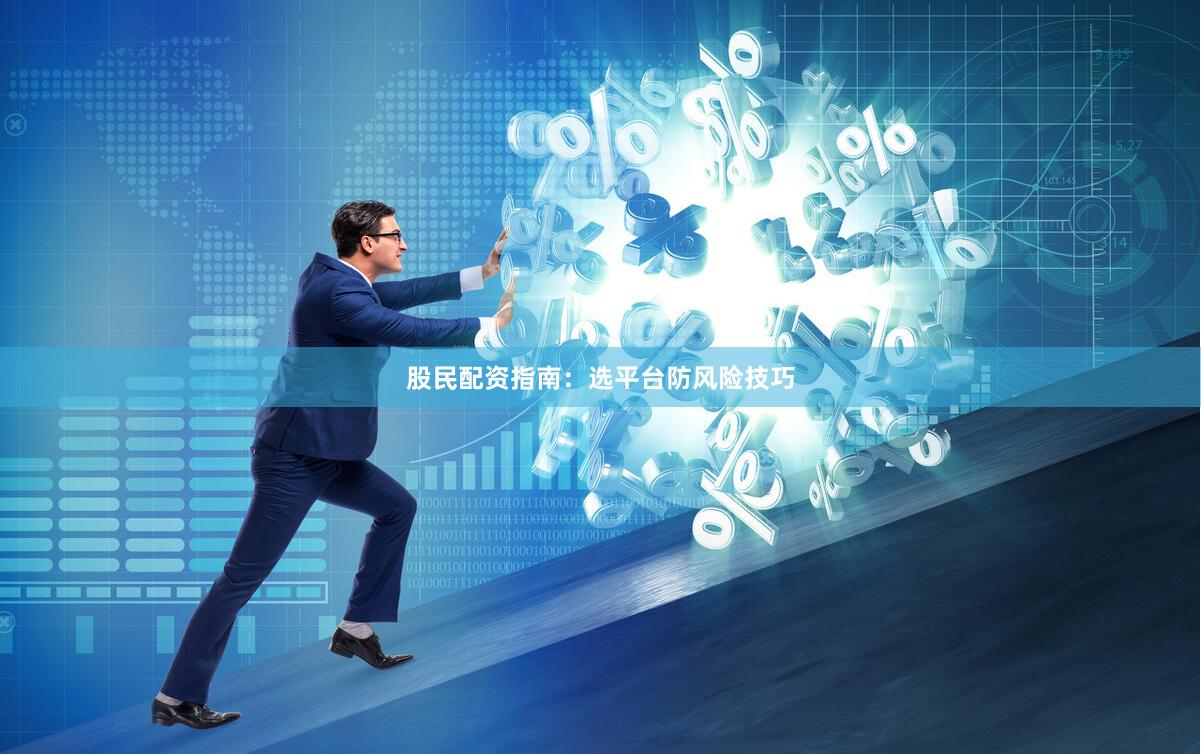 股民配资指南：选平台防风险技巧