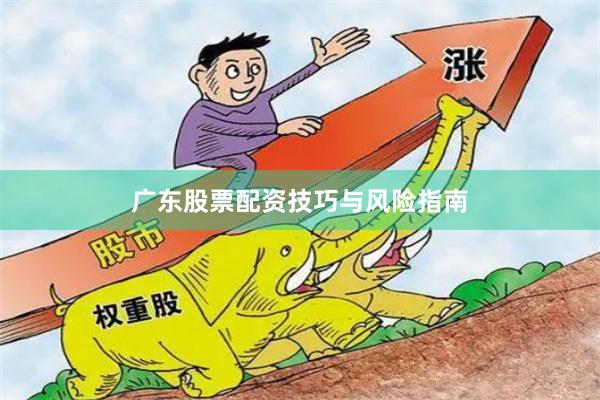 广东股票配资技巧与风险指南