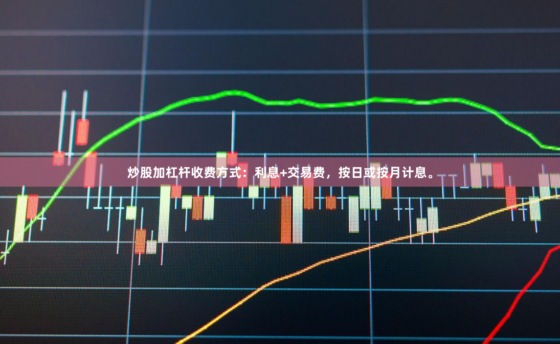 炒股加杠杆收费方式：利息+交易费，按日或按月计息。