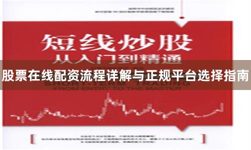 股票在线配资流程详解与正规平台选择指南