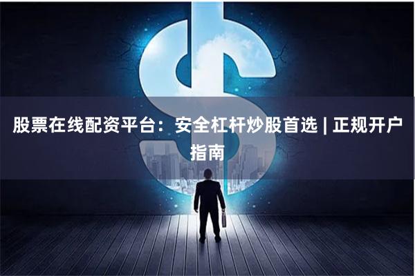 股票在线配资平台：安全杠杆炒股首选 | 正规开户指南