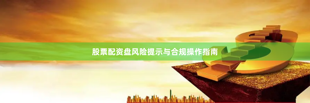 股票配资盘风险提示与合规操作指南
