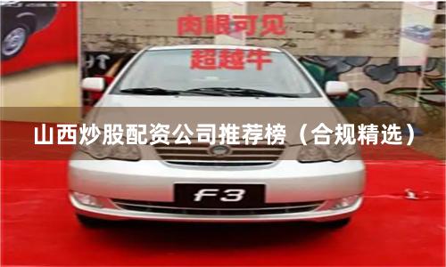 山西炒股配资公司推荐榜（合规精选）
